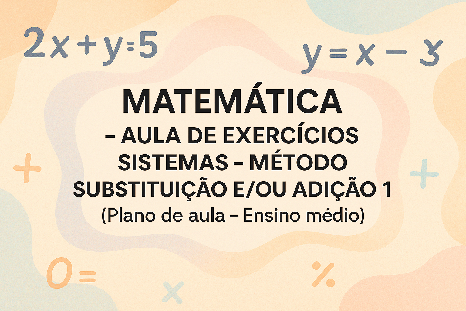 No momento, você está visualizando Matemática – Aula de exercícios sistemas – método substituição e/ou adição 1 (Plano de aula – Ensino médio)