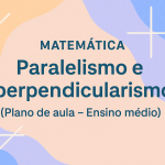 Matemática – Paralelismo e perpendicularismo (Plano de aula – Ensino médio)