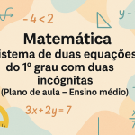 Matemática – Sistema de duas equações do 1° grau com duas incógnitas (Plano de aula – Ensino médio)