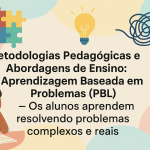 Metodologias Pedagógicas e Abordagens de Ensino: Aprendizagem Baseada em Problemas (PBL) — Os alunos aprendem resolvendo problemas complexos e reais