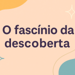O fascínio da descoberta