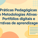 Práticas Pedagógicas e Metodologias Ativas – Portfólios digitais e narrativas de aprendizagem