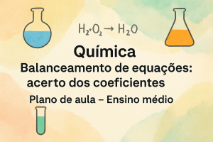 Leia mais sobre o artigo Química – Balanceamento de equações químicas: acerto dos coeficientes (Plano de aula – Ensino médio)
