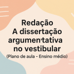 Redação – A dissertação argumentativa no vestibular (Plano de aula – Ensino médio)