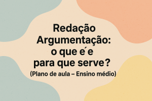 Leia mais sobre o artigo Redação – Argumentação: o que é e para que serve? (Plano de aula – Ensino médio)
