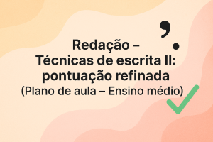 Leia mais sobre o artigo Redação – Técnicas de escrita II: pontuação refinada (Plano de aula – Ensino médio)