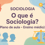 Sociologia – O que é Sociologia? (Plano de aula – Ensino médio)