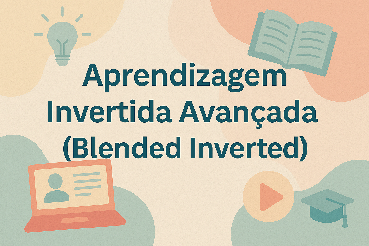 No momento, você está visualizando Aprendizagem Invertida Avançada (Blended Inverted)