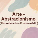 Arte – Abstracionismo (Plano de aula – Ensino médio)