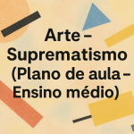 Arte – Suprematismo (Plano de aula – Ensino médio)
