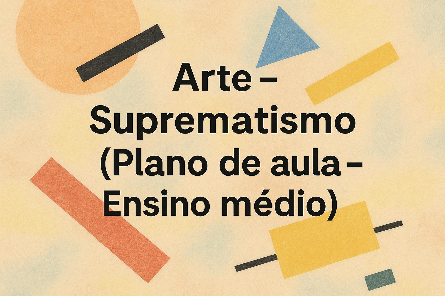 No momento, você está visualizando Arte – Suprematismo (Plano de aula – Ensino médio)