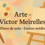 Arte – Victor Meirelles (Plano de aula – Ensino médio)