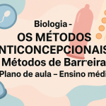Biologia – OS MÉTODOS ANTICONCEPCIONAIS 02: Métodos de Barreira (Plano de aula – Ensino médio)