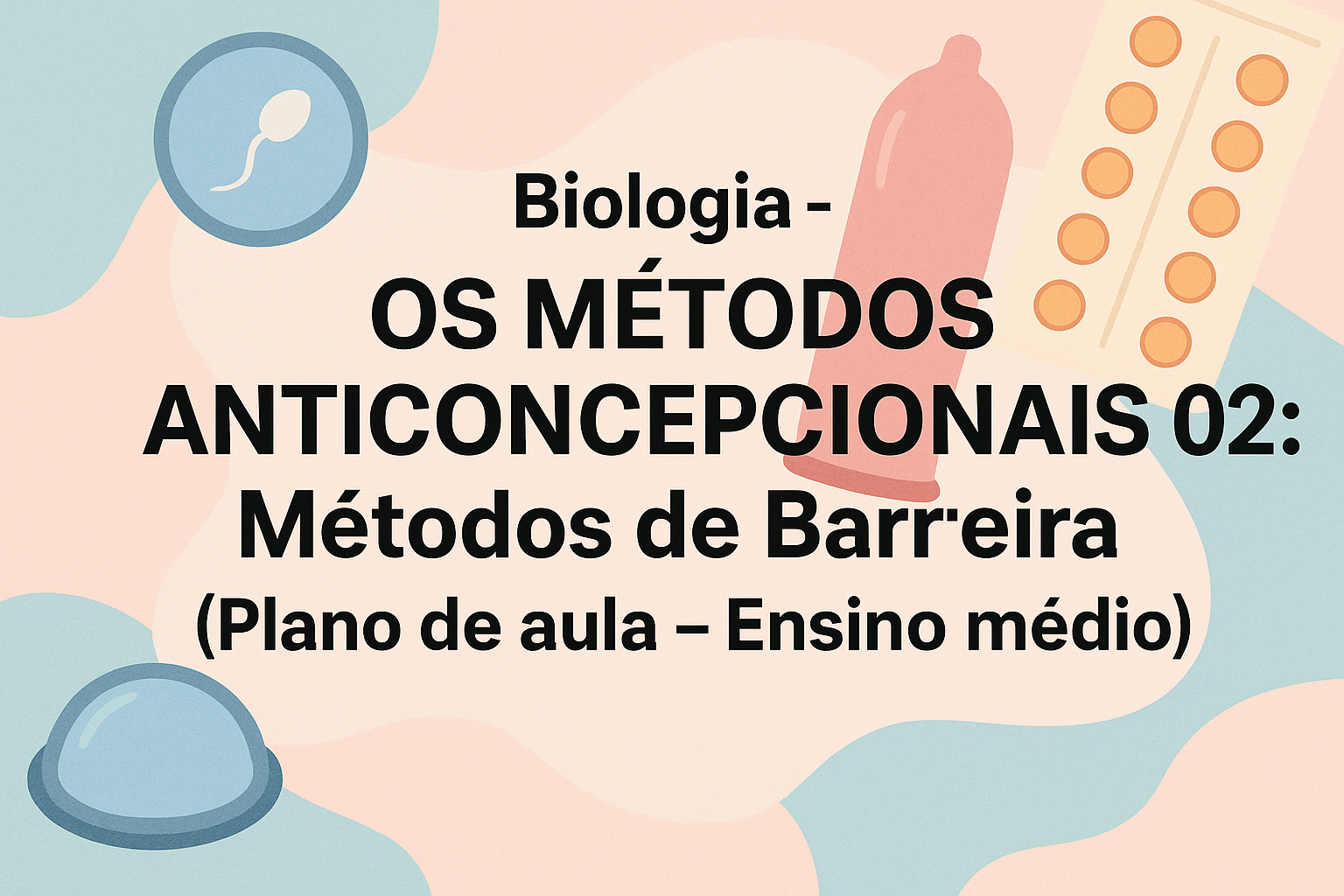 No momento, você está visualizando Biologia – OS MÉTODOS ANTICONCEPCIONAIS 02: Métodos de Barreira (Plano de aula – Ensino médio)