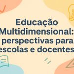 Educação Multidimensional: perspectivas para escolas e docentes