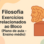 Filosofia – Exercícios relacionados ao Bloco (Plano de aula – Ensino médio)