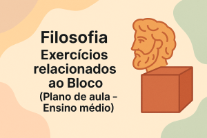 Leia mais sobre o artigo Filosofia – Exercícios relacionados ao Bloco (Plano de aula – Ensino médio)