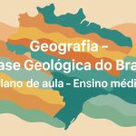 Geografia – Base Geológica do Brasil (Plano de aula – Ensino médio)