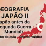 Geografia – Japão II (Japão antes da segunda guerra mundial) (Plano de aula – Ensino médio)