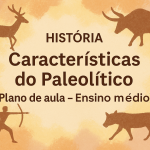 História – Características do Paleolítico (Plano de aula – Ensino médio)