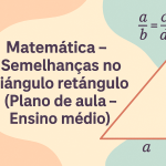 Matemática – Semelhanças no triângulo retângulo (Plano de aula – Ensino médio)