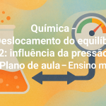 Química – Deslocaento do equilíbrio 02: influência da pressão (Plano de aula – Ensino médio)