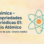 Química – Propriedades periódicas 01: Raio Atômico (Plano de aula – Ensino médio)