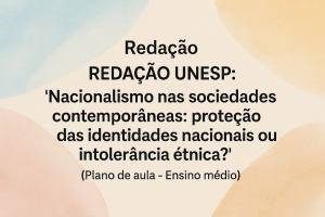 Leia mais sobre o artigo Redação – REDAÇÃO UNESP: tema “Nacionalismo nas sociedades contemporâneas: proteção das identidades nacionais ou intolerância étnica?” (Plano de aula – Ensino médio)