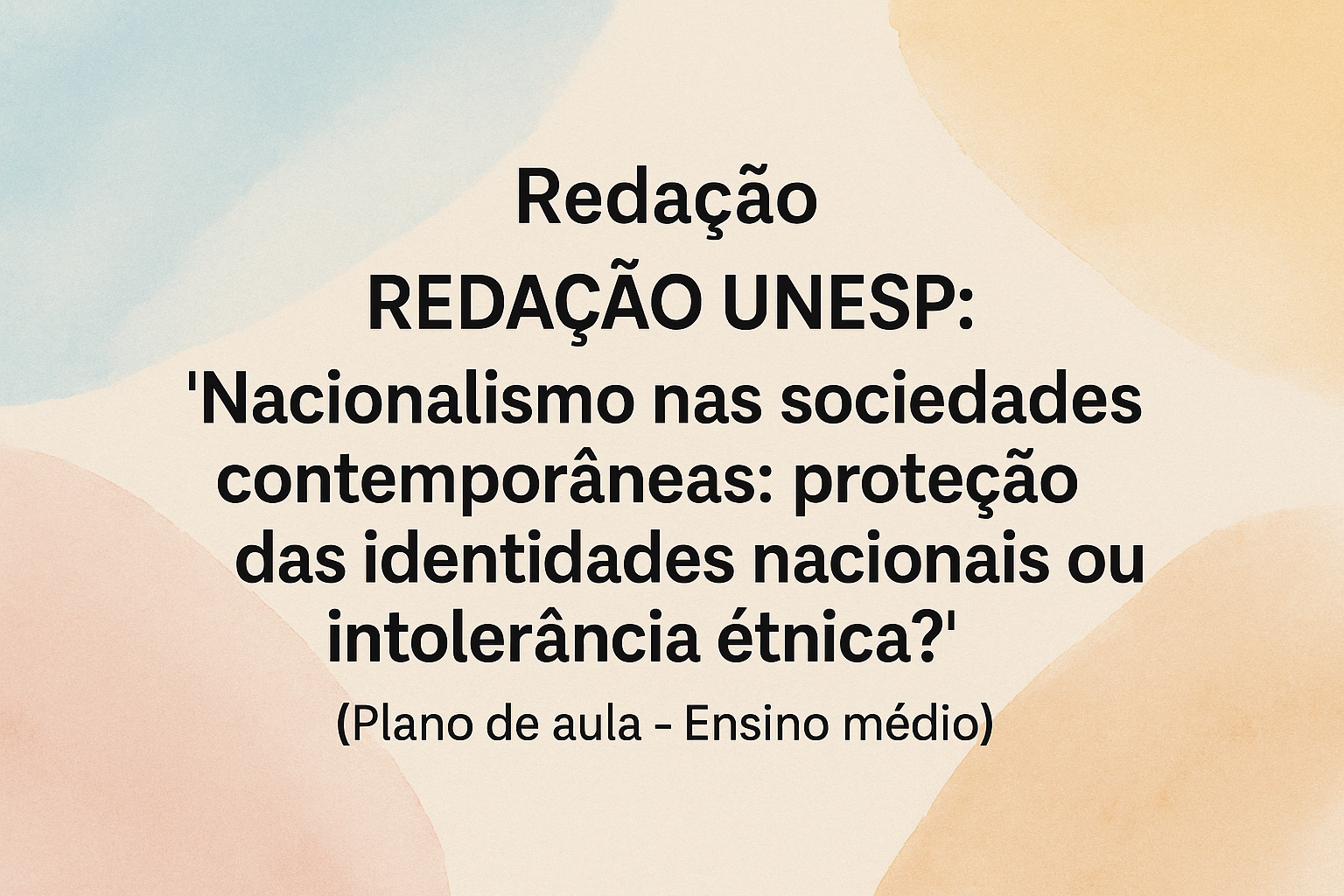 No momento, você está visualizando Redação – REDAÇÃO UNESP: tema “Nacionalismo nas sociedades contemporâneas: proteção das identidades nacionais ou intolerância étnica?” (Plano de aula – Ensino médio)