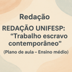 Redação – REDAÇÃO UNIFESP: tema “Trabalho escravo contemporâneo” (Plano de aula – Ensino médio)