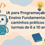 IA para Programação no Ensino Fundamental I: caminhos práticos para turmas de 6 a 10 anos