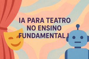 Leia mais sobre o artigo IA para Teatro no Ensino Fundamental I