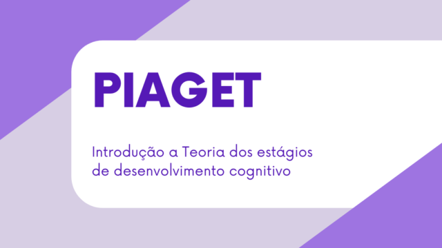 Introdução a Piaget e a Teoria dos estágios de desenvolvimento cognitivo