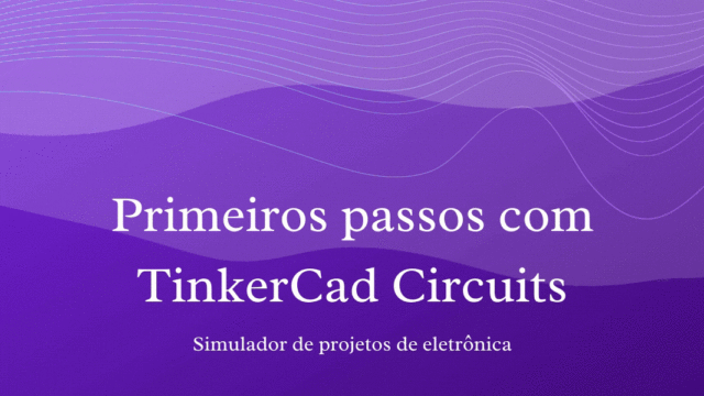 Primeiros passos com TinkerCad Circuits + 2 exemplos