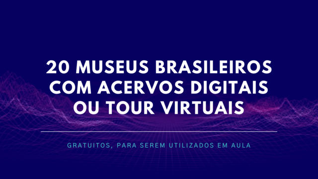 20 Museus Brasileiros com Acervos Digitais ou Tour Virtuais