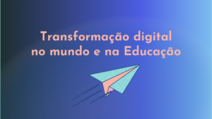 Leia mais sobre o artigo Transformação digital no Mundo e na Educação