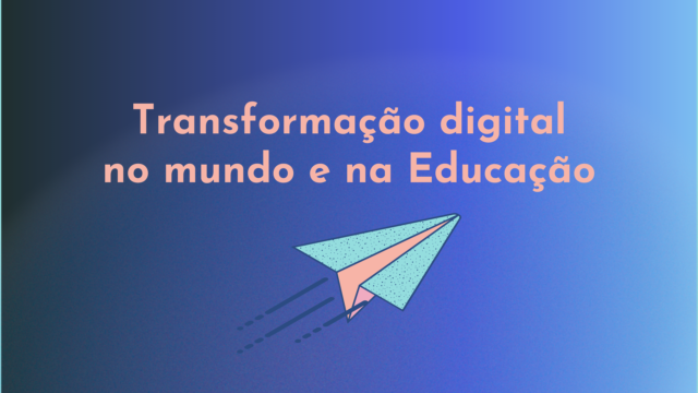 Transformação digital no Mundo e na Educação