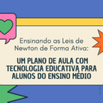 Ensinando as Leis de Newton de Forma Ativa: Um Plano de Aula com Tecnologia Educativa para Alunos do Ensino Médio