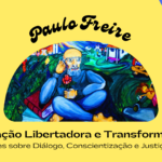 Paulo Freire: Educação Libertadora e Transformadora – Reflexões sobre Diálogo, Conscientização e Justiça Socia