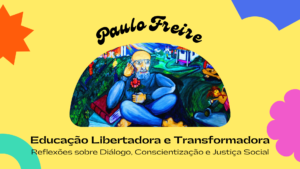 Leia mais sobre o artigo Paulo Freire: Educação Libertadora e Transformadora – Reflexões sobre Diálogo, Conscientização e Justiça Socia