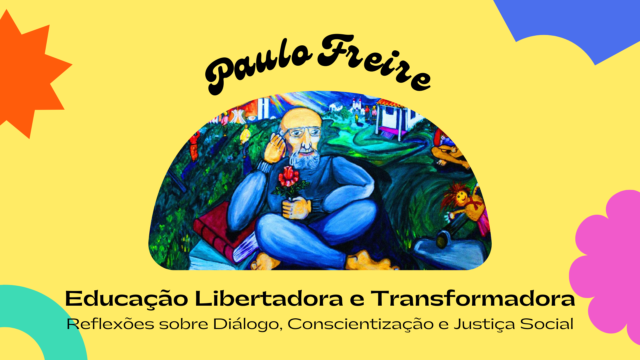 Paulo Freire: Educação Libertadora e Transformadora – Reflexões sobre Diálogo, Conscientização e Justiça Socia