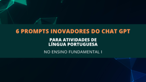 Leia mais sobre o artigo 6 Prompts Inovadores do ChatGPT para Atividades de Língua Portuguesa no Ensino Fundamental I