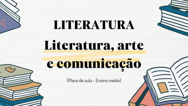 Literatura – Literatura, arte e comunicação (Plano de aula – Ensino médio)