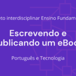 Ens. Fundamental: Projeto Interdisciplinar de Língua Portuguesa, Tecnologia – Escrevendo e Publicando um eBook