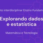 Ens. Fundamental: Projeto Interdisciplinar de Matemática, Tecnologia – Explorando Dados e Estatísticas