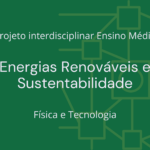 Ens. Médio: Projeto Interdisciplinar de Física e Tecnologia: Energias Renováveis e Sustentabilidade