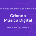 Ens. Fundamental: Projeto Interdisciplinar de Música, Tecnologia – Criando Música Digital