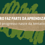 O erro faz parte da aprendizagem: O progresso nasce da tentativa