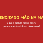 Aprendizado mão na massa: o que a cultura maker ensina que a escola tradicional não ensina?
