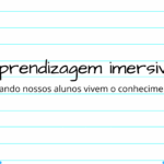 Aprendizagem imersiva: Quando nossos alunos vivem o conhecimento
